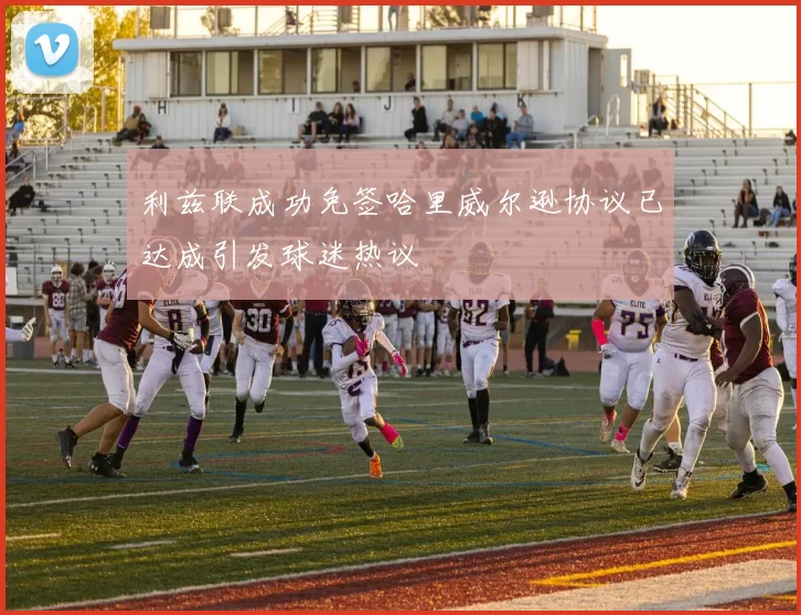 利兹联成功免签哈里威尔逊协议已达成引发球迷热议